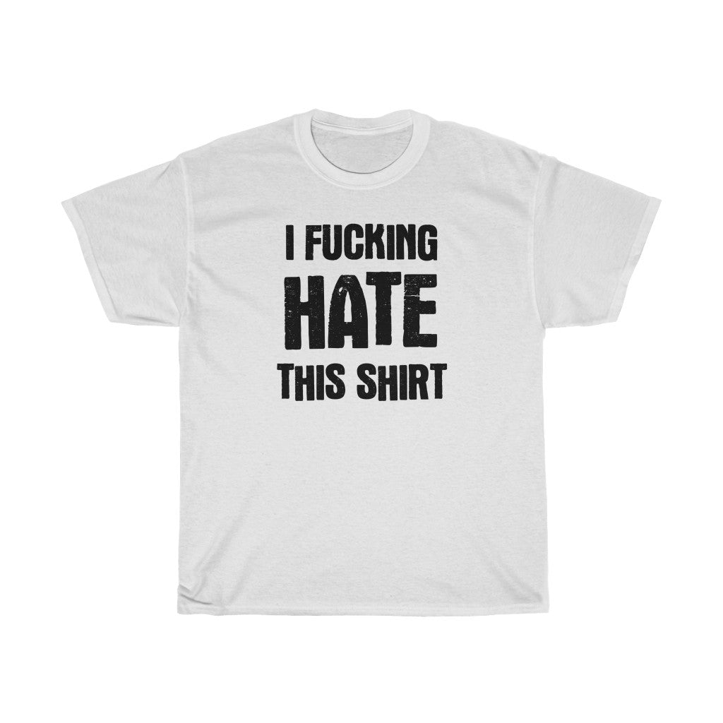 "I FUCKING HATE THIS SHIRT" t