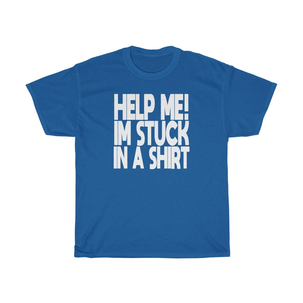 "HELP ME! I'M STUCK IN A SHIRT" t