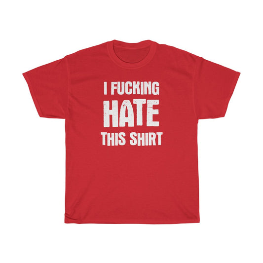 "I FUCKING HATE THIS SHIRT" t