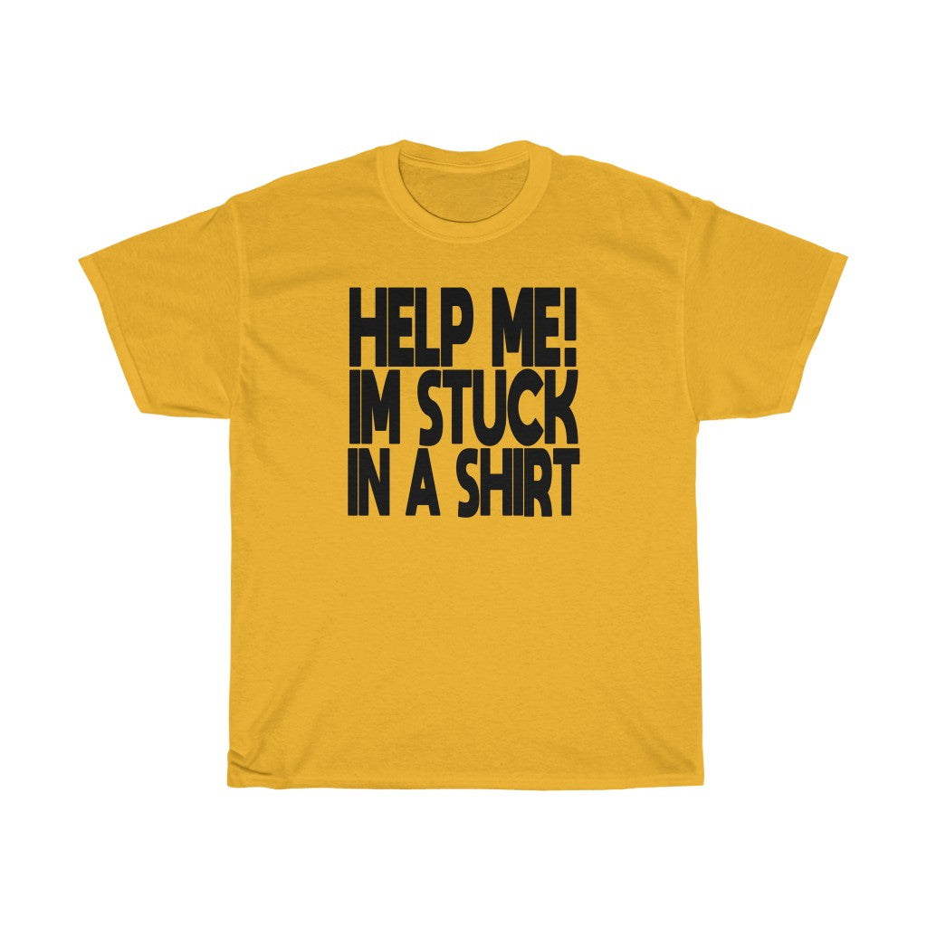 "HELP ME! I'M STUCK IN A SHIRT" t