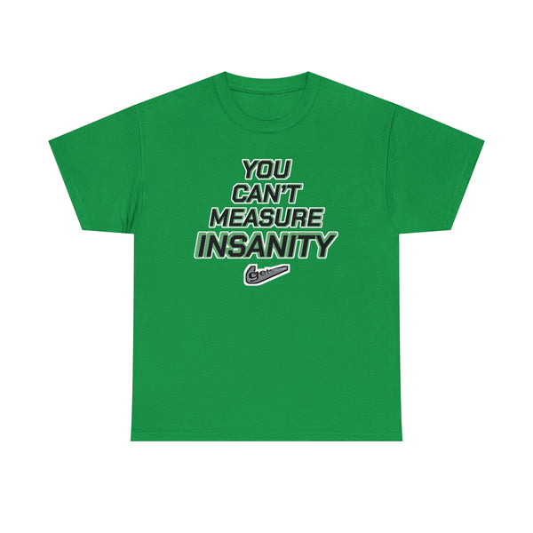 "YOU CAN'T MEASURE INSANITY" (get out of my head) t