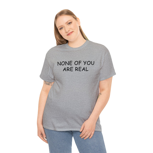 "None of you are real" t