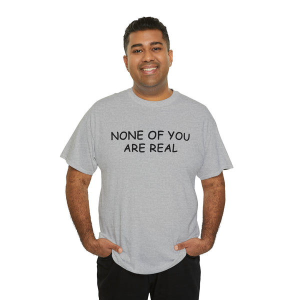 "None of you are real" t