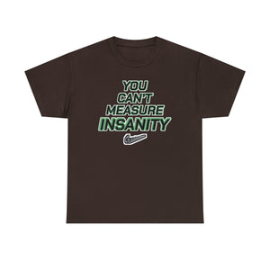 "YOU CAN'T MEASURE INSANITY" (get out of my head) t