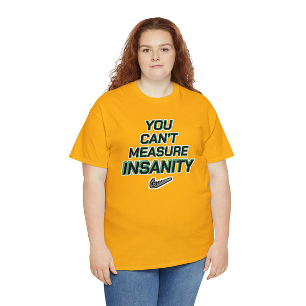 "YOU CAN'T MEASURE INSANITY" (get out of my head) t