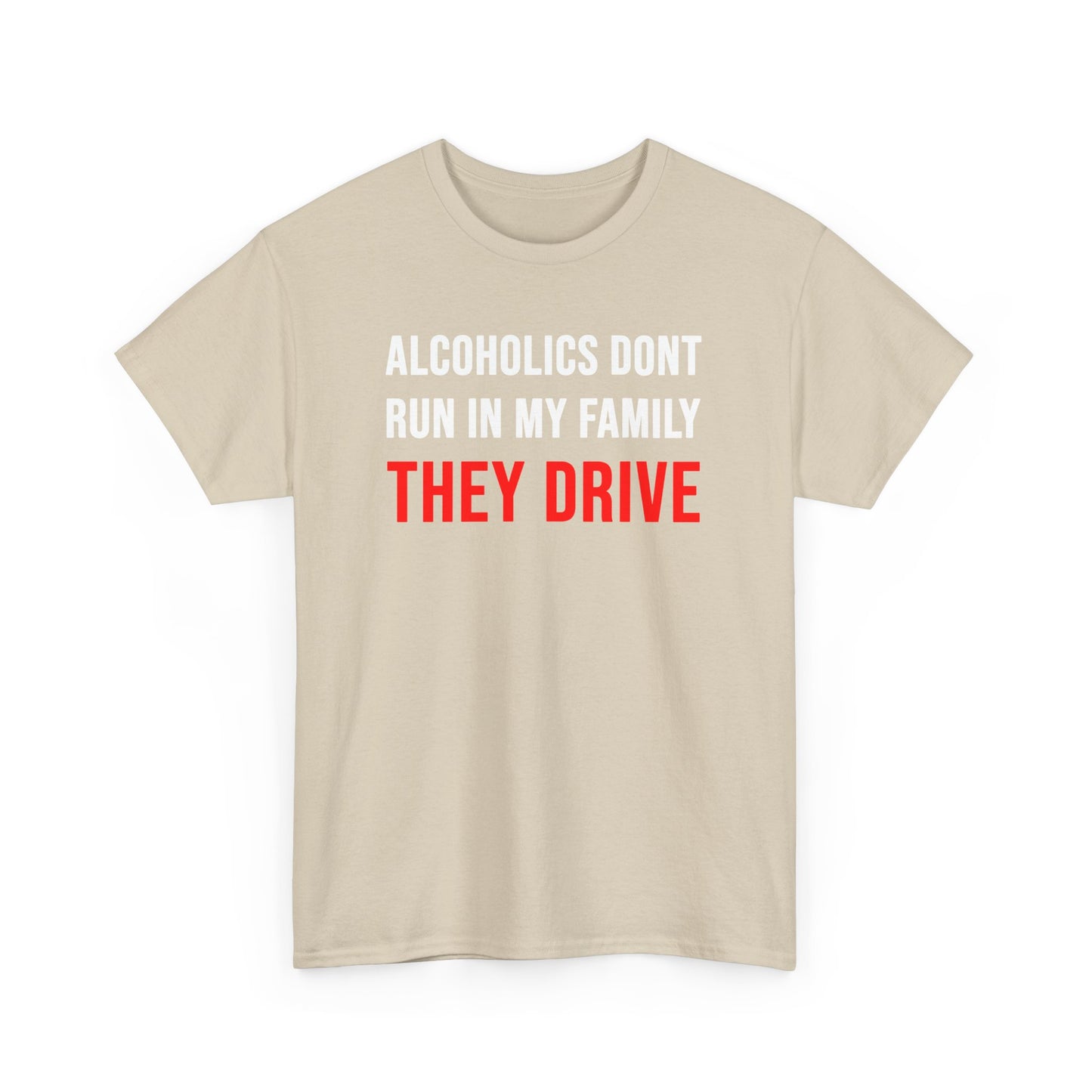 "Alcoholics don't run in my family, they drive" t