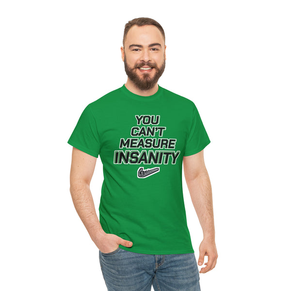 "YOU CAN'T MEASURE INSANITY" (get out of my head) t