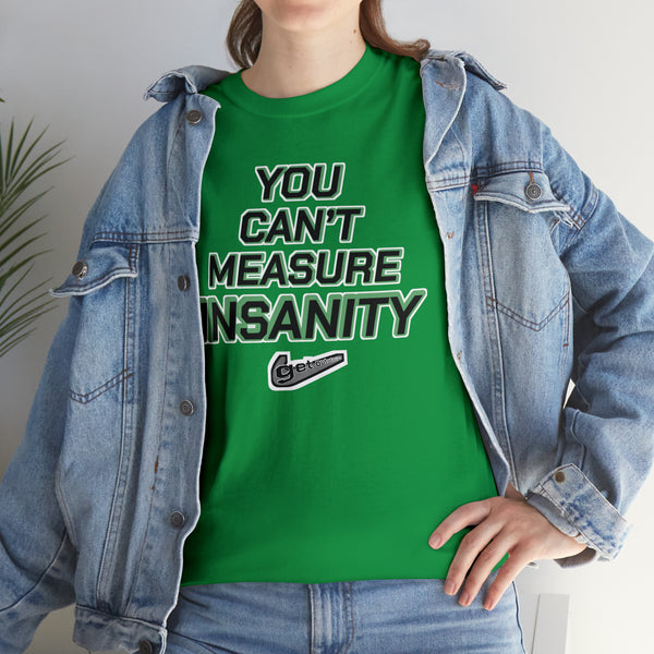 "YOU CAN'T MEASURE INSANITY" (get out of my head) t