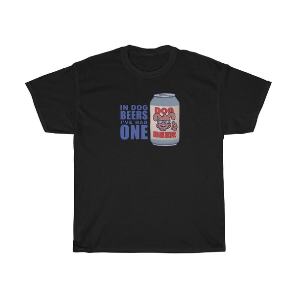 "In Dog Beers, I've Had One" t