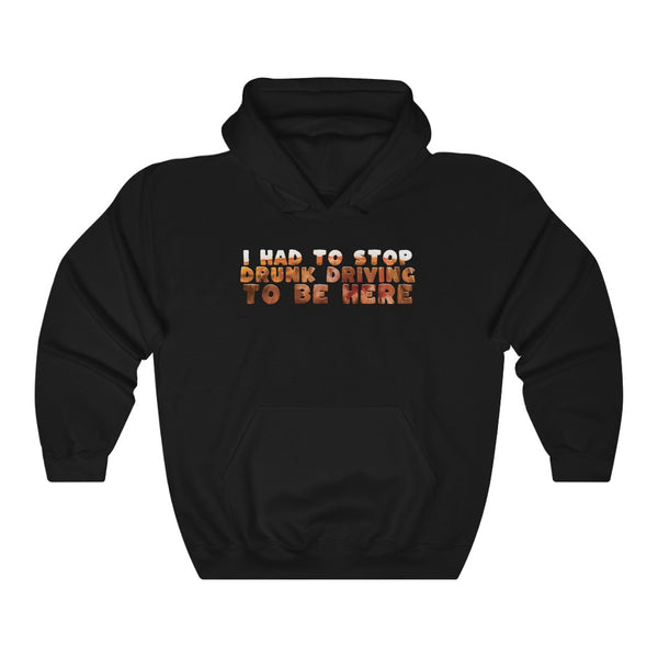 "I Had To Stop Drunk Driving To Be Here" hoodie
