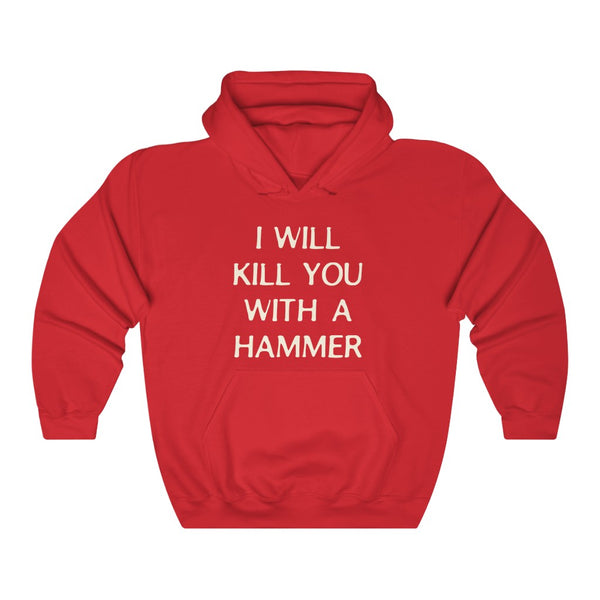 "I WILL KILL YOU WITH A HAMMER" hoodie
