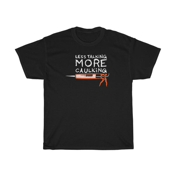 "Less Talking, More Caulking" caulk gun t