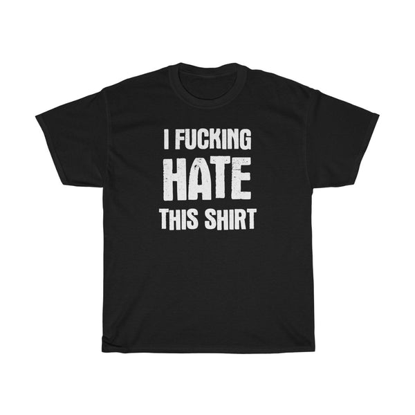 "I FUCKING HATE THIS SHIRT" t