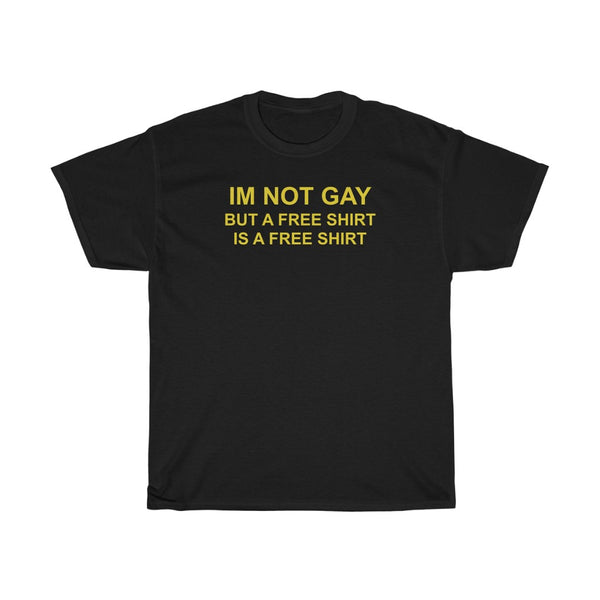 "I'm Not Gay, But A Free Shirt Is A Free Shirt" t