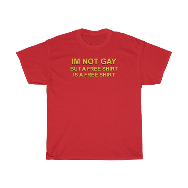 "I'm Not Gay, But A Free Shirt Is A Free Shirt" t