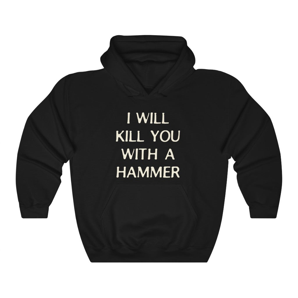 "I WILL KILL YOU WITH A HAMMER" hoodie