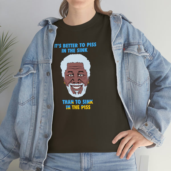 "IT'S BETTER TO PISS IN THE SINK THAN TO SINK IN THE PISS" morgan freeman t